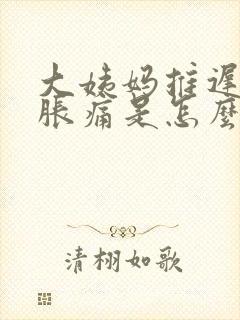 大姨妈推迟胸口胀痛是怎么回事?