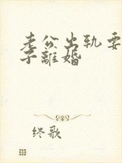 老公出轨要和妻子离婚