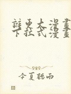 谁更大漫画免费下拉式漫画最新章节