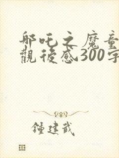 哪吒之魔童降世观后感300字