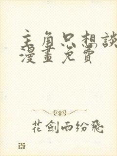 主角只想谈恋爱漫画免费