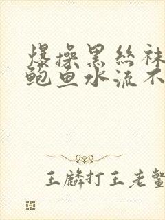 爆操黑丝袜美女鲍鱼水流不停封面