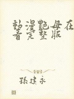 动漫艳母在线观看完整版