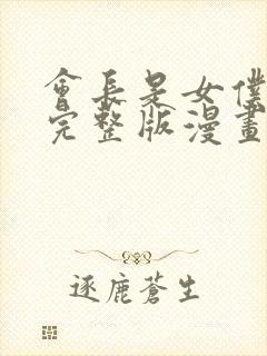 会长是女仆大人完整版漫画