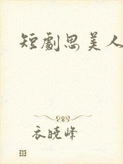 短剧思美人演员