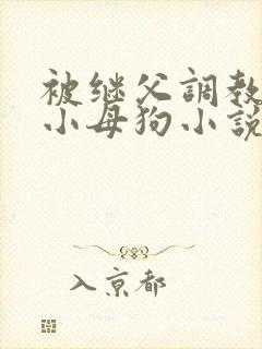 被继父调教成了小母狗小说免费阅读