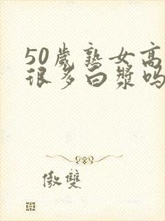 50岁熟女高潮很多白浆吗