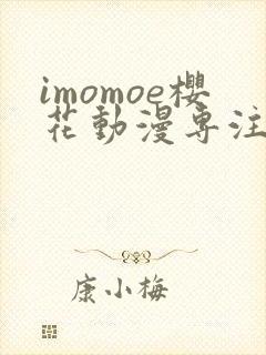 imomoe樱花动漫专注动漫的门户网站