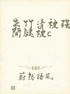 朱竹清被强行扒开腿被c封面