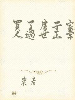 买了房子家里老人过世正常吗