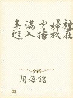 丰满少妇被强入进入播放在线观看