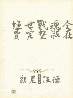 绝世战魂全集免费完整版在线观看