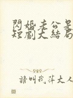 闪婚老公是豪门短剧大结局