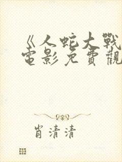 《人蛇大战2》电影免费观看