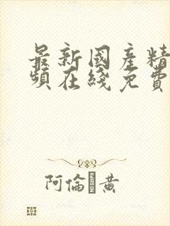 最新国产精品视频在线免费观看