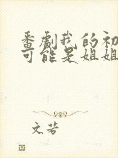 番剧我的初恋不可能是姐姐在线播放