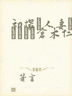 初撮り人妻ドキュメント仓木仁美