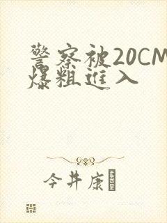 警察被20CM爆粗进入封面