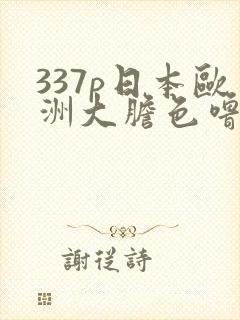 337p日本欧洲大胆色噜噜