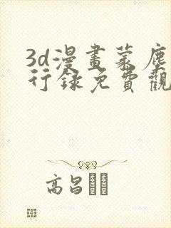 3d漫画蒙尘仙行录免费观看