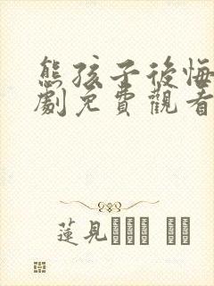 熊孩子后悔了短剧免费观看全集