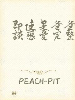 即使是爸爸也想谈恋爱完整版