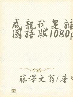 成龙我是谁高清国语版1080p
