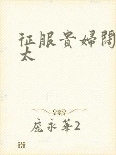 征服贵妇阔太官太