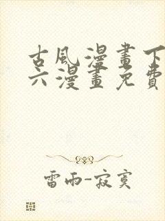 古风漫画下拉式六漫画免费的漫画
