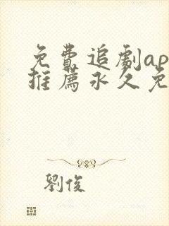 免费追剧app推荐永久免费且无广告