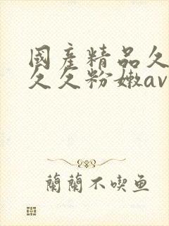 国产精品久久久久久粉嫩av