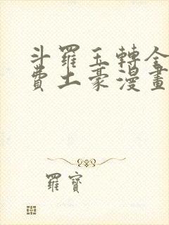 斗罗玉转全部免费土豪漫画