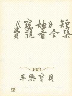 《窃她》短剧免费观看全集完整版