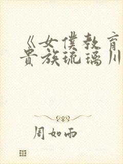 《女仆教育没落贵族琉璃川》