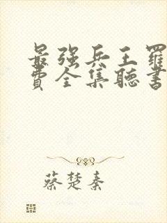 最强兵王罗铮免费全集听书