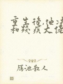 重生后,他决定和残疾大佬联姻