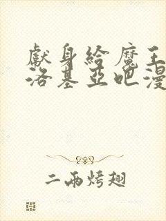 献身给魔王伊伏洛基亚吧漫画免费收看