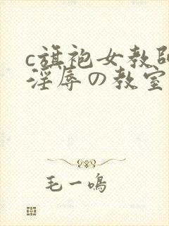 c旗袍女教师～淫辱の教室xxx