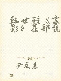 韩世雅《寡糖电影》在那观看