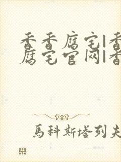 香香腐宅|香香腐宅官网|香香