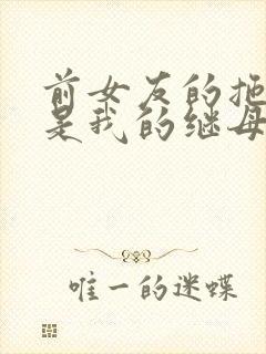 前女友的拖油瓶是我的继母