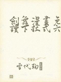 剑舞漫画免费阅读下拉式六漫画