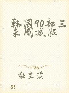 韩国90部三级未删减版