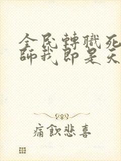 全民转职死灵法师我即是天灾免费阅读原文