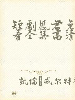 短剧凤君免费观看全集高清