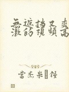 无遮挡又爽又刺激的视频高清免费看片