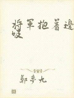 将军抱着边走边吸