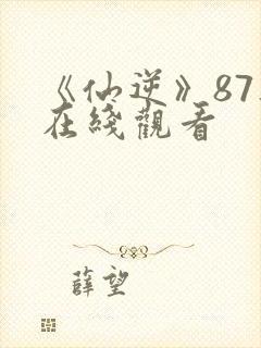 《仙逆》87集在线观看