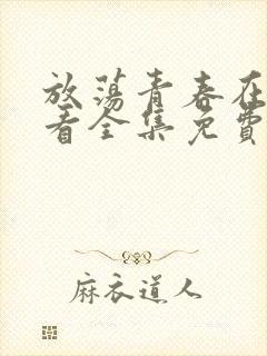 放荡青春在线观看全集免费播放