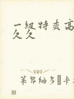 一级特爽高潮久久久封面